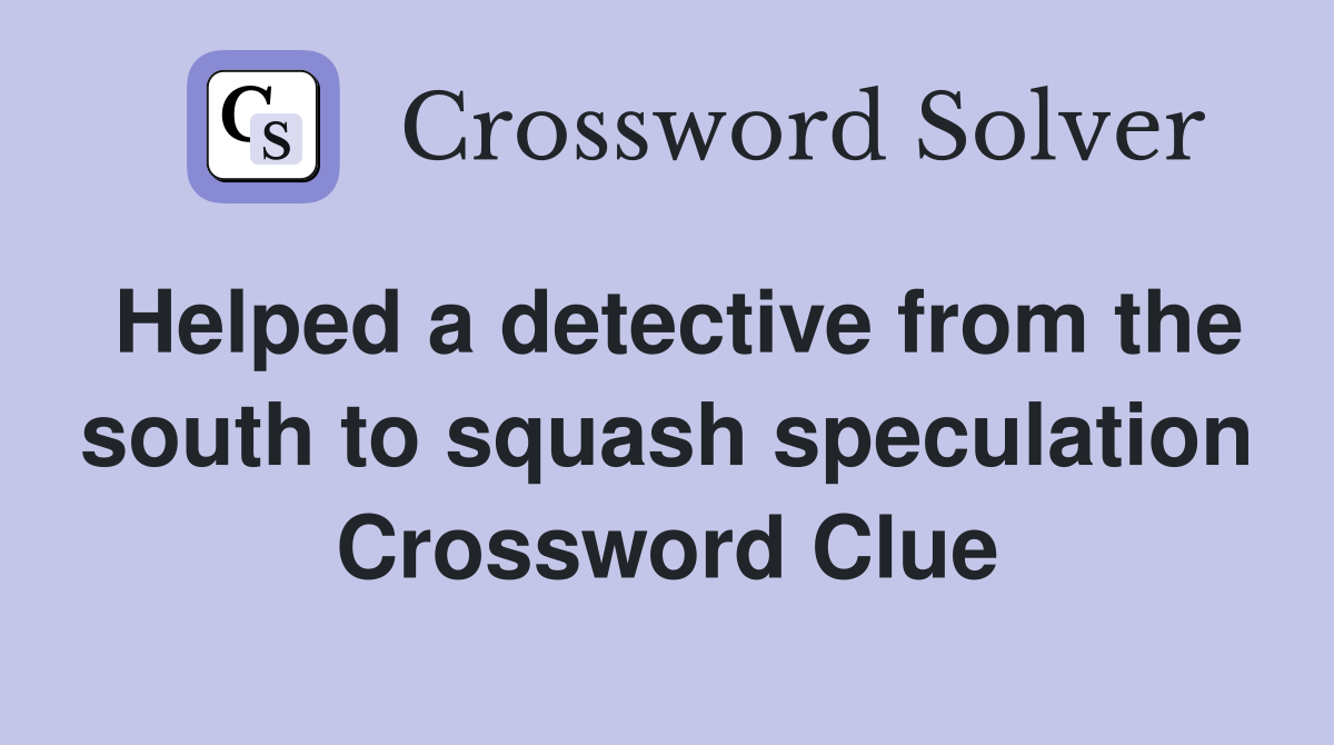 Helped a detective from the south to squash speculation Crossword